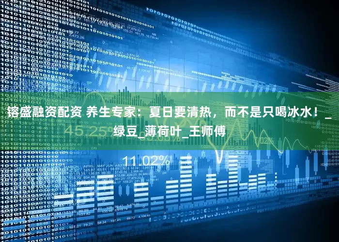 镕盛融资配资 养生专家：夏日要清热，而不是只喝冰水！_绿豆_薄荷叶_王师傅