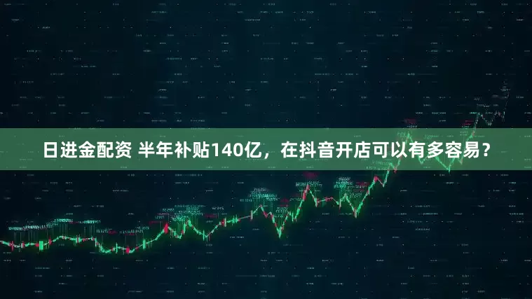 日进金配资 半年补贴140亿，在抖音开店可以有多容易？
