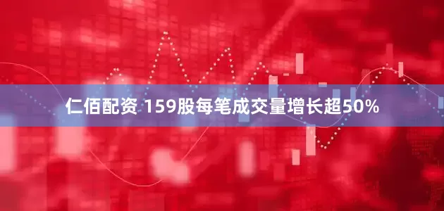 仁佰配资 159股每笔成交量增长超50%