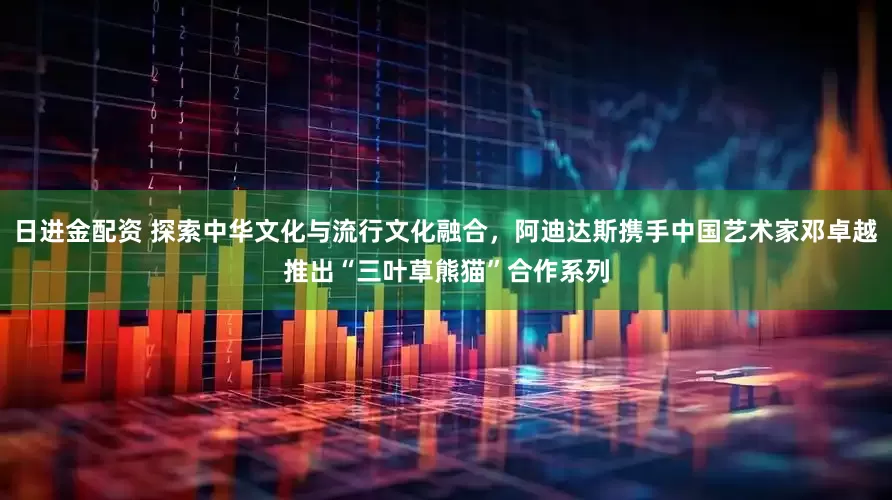 日进金配资 探索中华文化与流行文化融合，阿迪达斯携手中国艺术家邓卓越推出“三叶草熊猫”合作系列