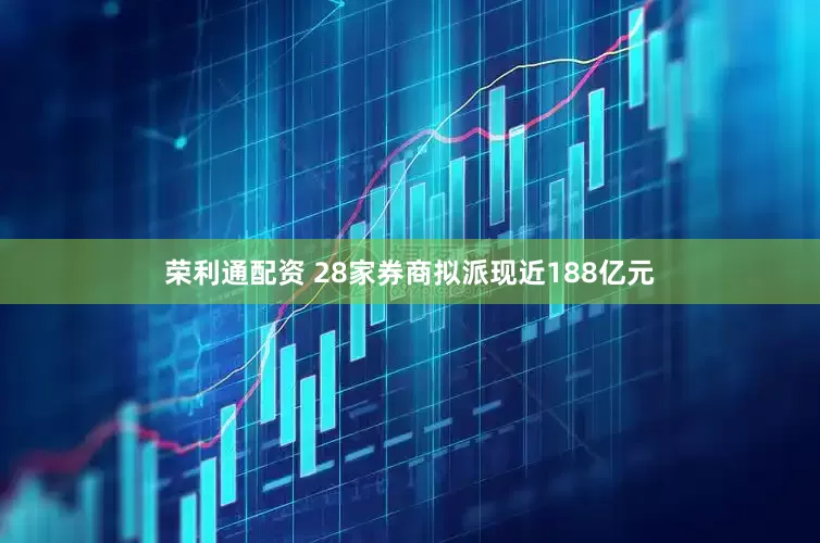 荣利通配资 28家券商拟派现近188亿元