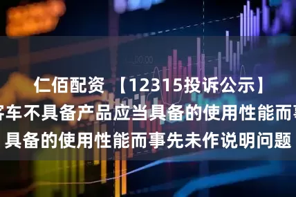 仁佰配资 【12315投诉公示】消费者投诉中通客车不具备产品应当具备的使用性能而事先未作说明问题