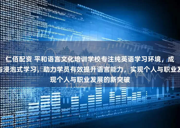 仁佰配资 平和语言文化培训学校专注纯英语学习环境，成人英语集训与浸泡式学习，助力学员有效提升语言能力，实现个人与职业发展的新突破