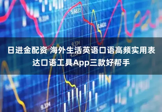 日进金配资 海外生活英语口语高频实用表达口语工具App三款好帮手