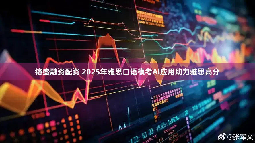 镕盛融资配资 2025年雅思口语模考AI应用助力雅思高分