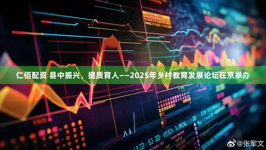 仁佰配资 县中振兴，提质育人——2025年乡村教育发展论坛在京举办